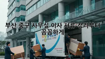 부산 중구 사무실 이사? 서류 정리부터 꼼꼼하게!
